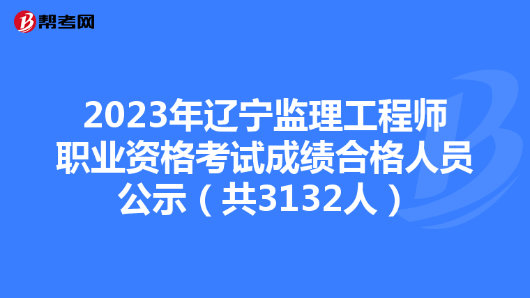 2023年辽宁监理工程师职业资格考试成绩合格人员公示（共3132人）