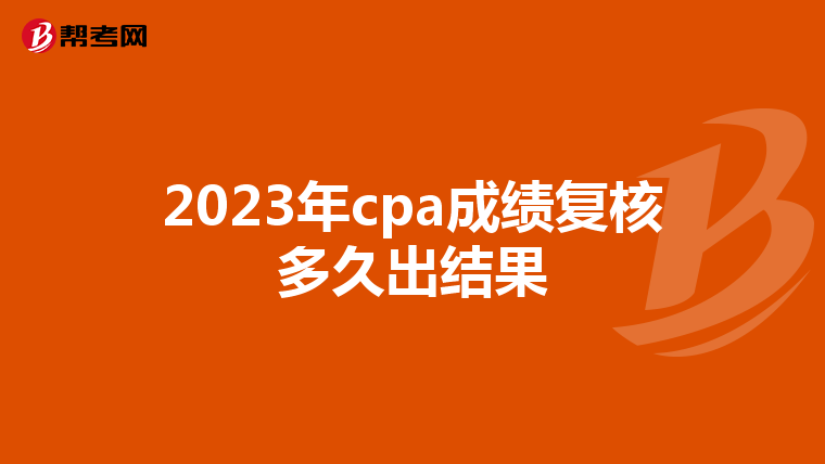 2023年cpa成绩复核多久出结果
