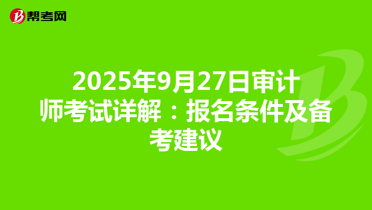 2025年9月27日审计师考试详解：报名条件及备考建议