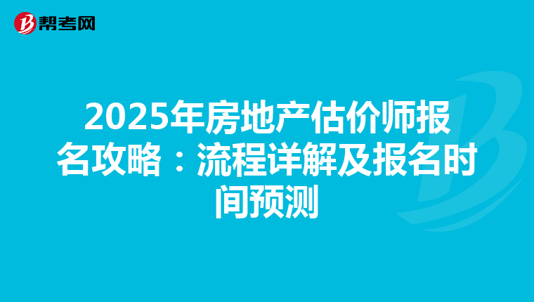 2025年房地产估价师报名攻略：流程详解及报名时间预测