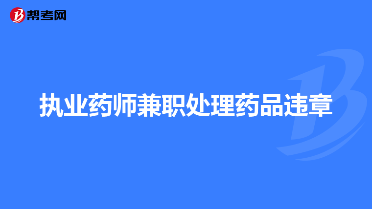 执业药师兼职处理药品违章