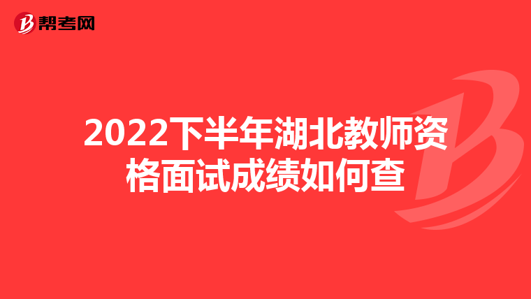 2022下半年湖北教师资格面试成绩如何查