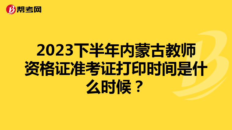 2023下半年内蒙古教师资格证准考证打印时间是什么时候？