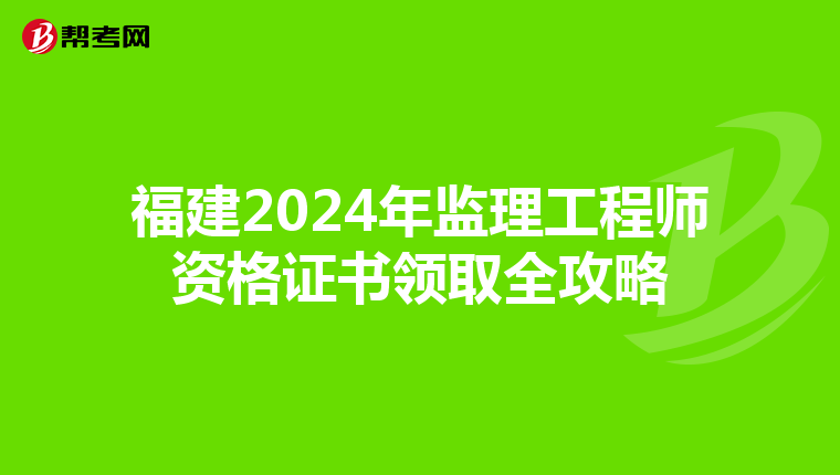福建2024年监理工程师资格证书领取全攻略