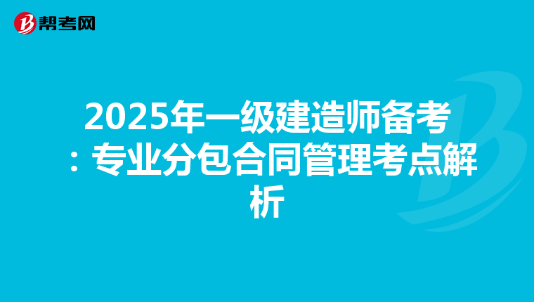 2025年一级建造师备考：专业分包合同管理考点解析