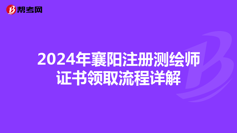 2024年襄陽注冊測繪師證書領取流程詳解
