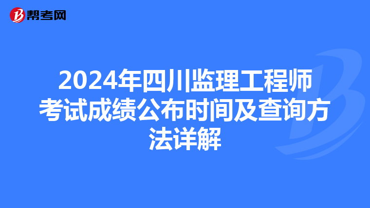 2024年四川监理工程师考试成绩公布时间及查询方法详解