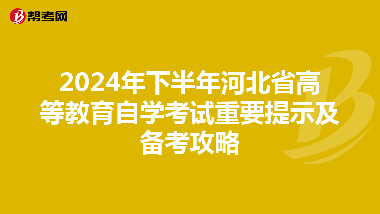 2024年下半年河北省高等教育自学考试重要提示及备考攻略