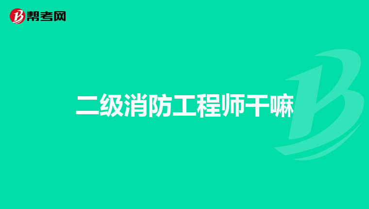 二级消防工程师干嘛
