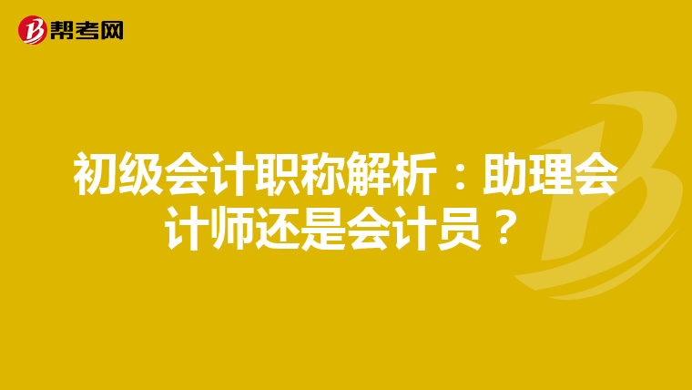 初级会计职称解析：助理会计师还是会计员？