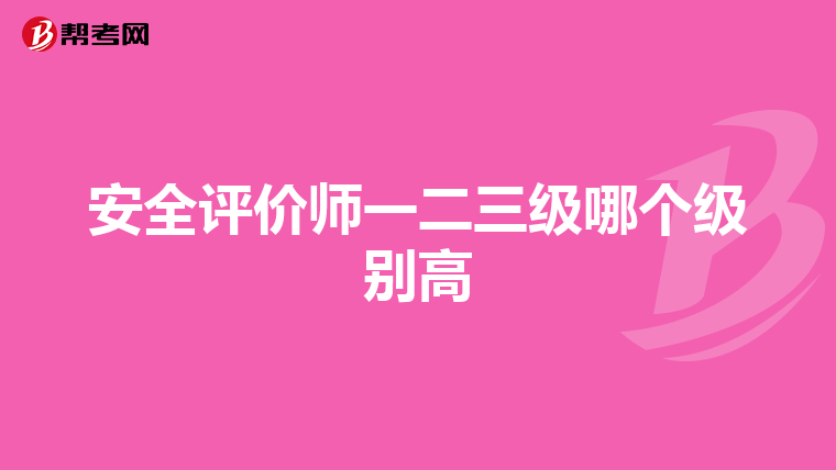安全评价师一二三级哪个级别高