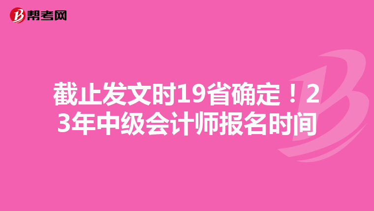 截止发文时19省确定!23年中级会计师报名时间
