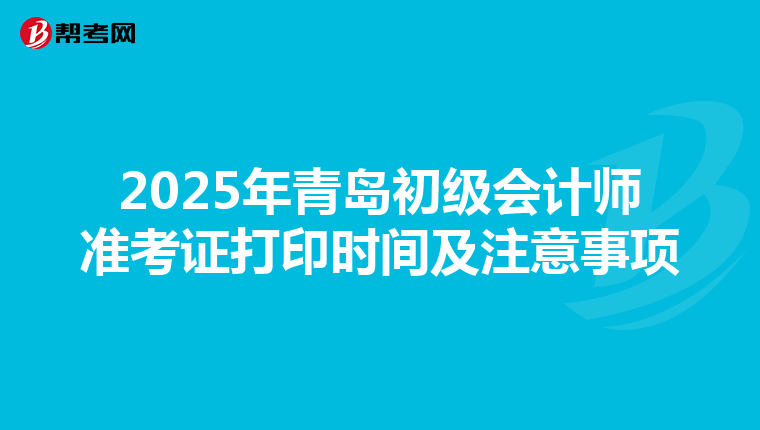 2025年青岛初级会计师准考证打印时间及注意事项