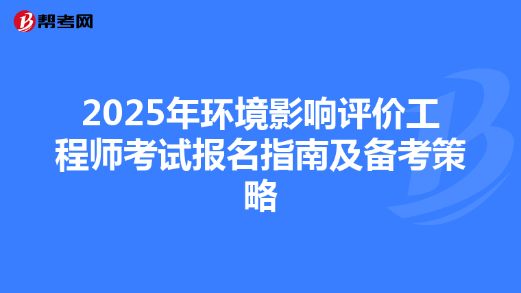 2025年环境影响评价工程师考试报名指南及备考策略