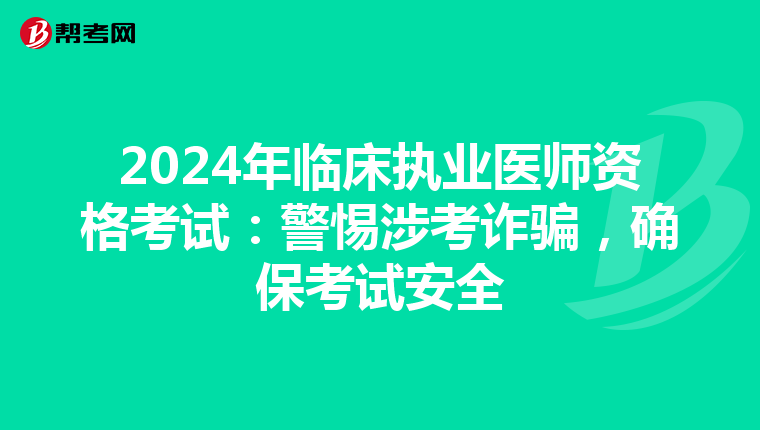 2024年临床执业医师资格考试：警惕涉考诈骗，确保考试安全