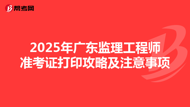2025年广东监理工程师准考证打印攻略及注意事项