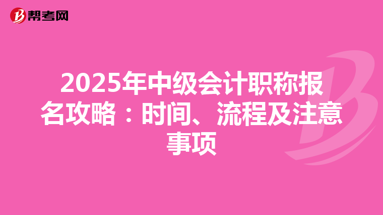 2025年中级会计职称报名攻略：时间、流程及注意事项