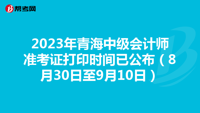 2023年青海中级会计师准考证打印时间已公布(8月30日至9月10日)