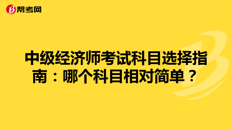 中级经济师考试科目选择指南：哪个科目相对简单？