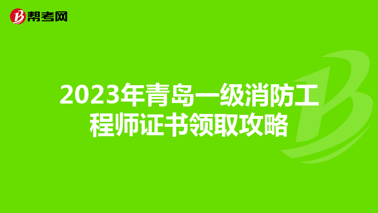 2023年青岛一级消防工程师证书领取攻略