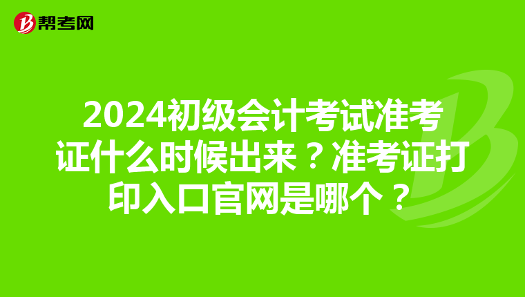 2024初级会计考试准考证什么时候出来？准考证打印入口官网是哪个？