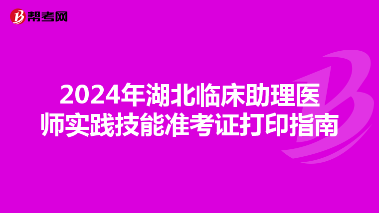 2024年湖北臨床助理醫師實踐技能準考證打印指南