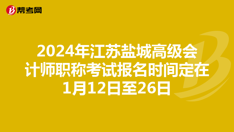 2024年江苏盐城高级会计师职称考试报名时间定在1月12日至26日