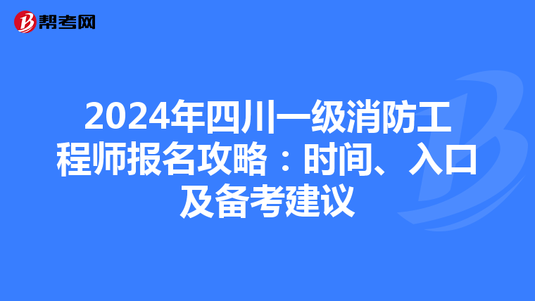 2024年四川一级消防工程师报名攻略：时间、入口及备考建议