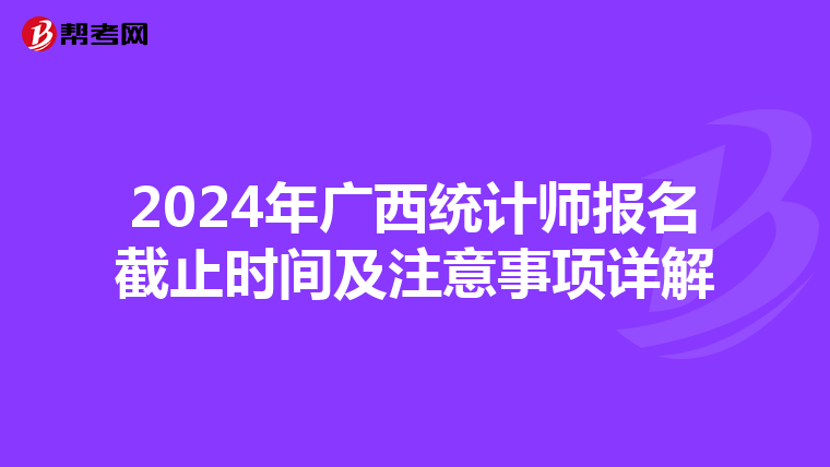 2024年廣西統計師報名截止時間及注意事項詳解