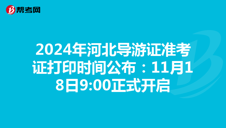 2024年河北导游证准考证打印时间公布：11月18日9:00正式开启