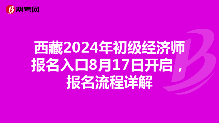 西藏2024年初级经济师报名入口8月17日开启，报名流程详解