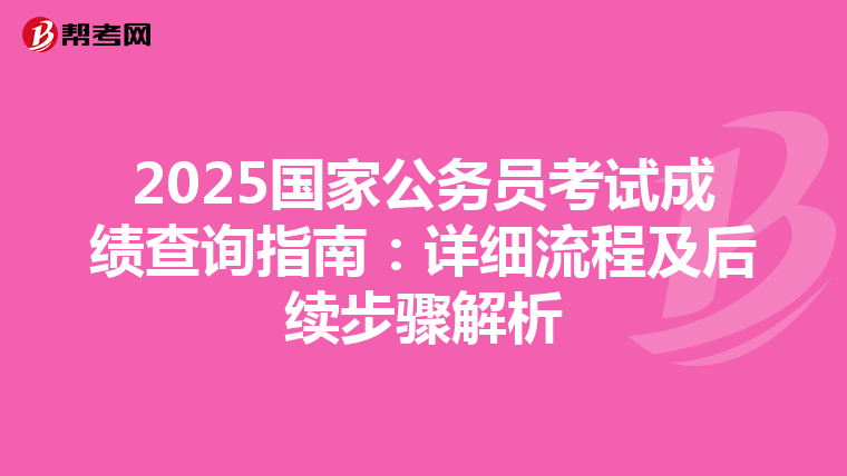 2025国家公务员考试成绩查询指南：详细流程及后续步骤解析