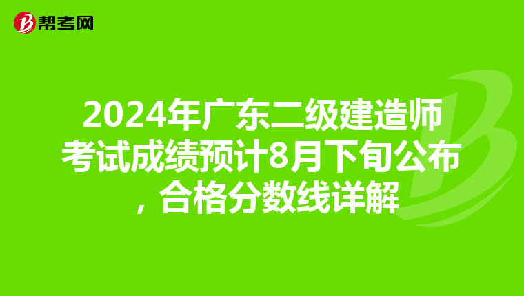 2024年广东二级建造师考试成绩预计8月下旬公布，合格分数线详解