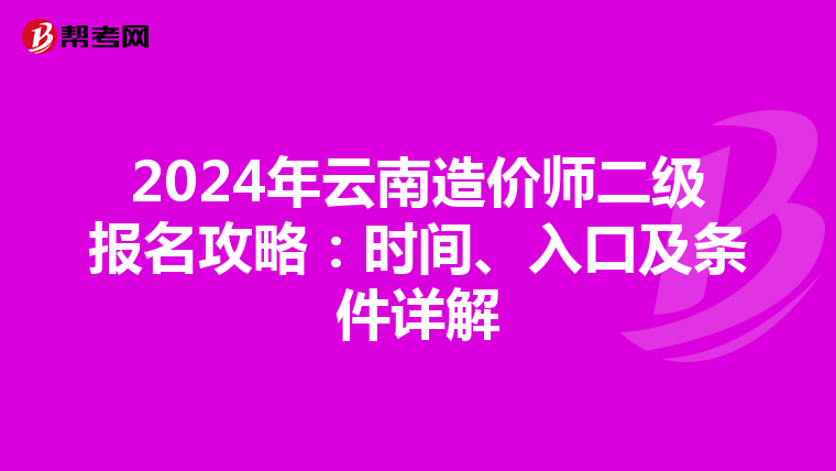 2024年云南造价师二级报名攻略：时间、入口及条件详解