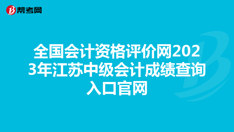 全国会计资格评价网2023年江苏中级会计成绩查询入口官网