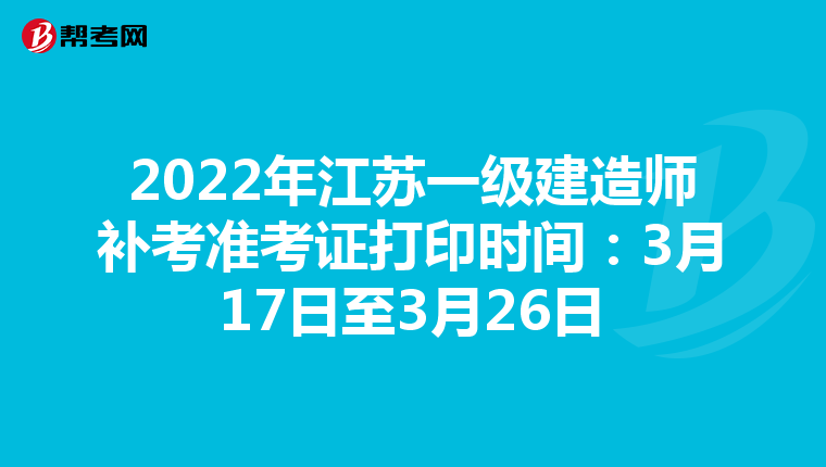 2022年江苏一级建造师补考准考证打印时间：3月17日至3月26日