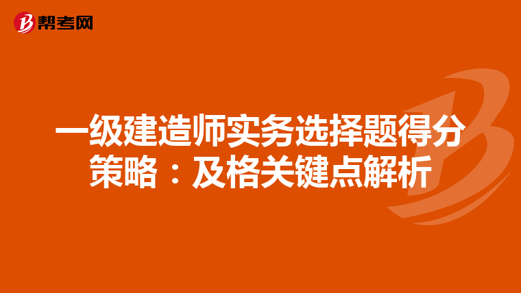 一级建造师实务选择题得分策略：及格关键点解析