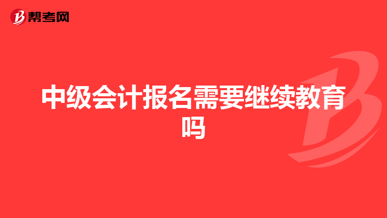 中级会计报名需要继续教育吗