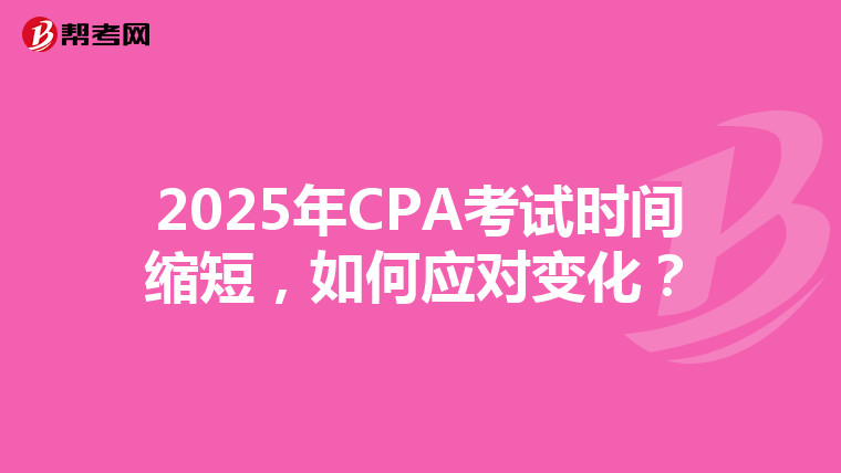2025年CPA考試時(shí)間縮短，如何應(yīng)對(duì)變化？