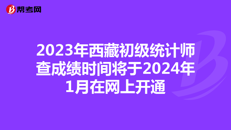 2023年西藏初級(jí)統(tǒng)計(jì)師查成績時(shí)間將于2024年1月在網(wǎng)上開通