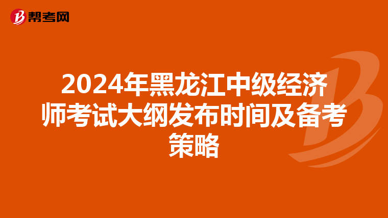 2024年黑龙江中级经济师考试大纲发布时间及备考策略