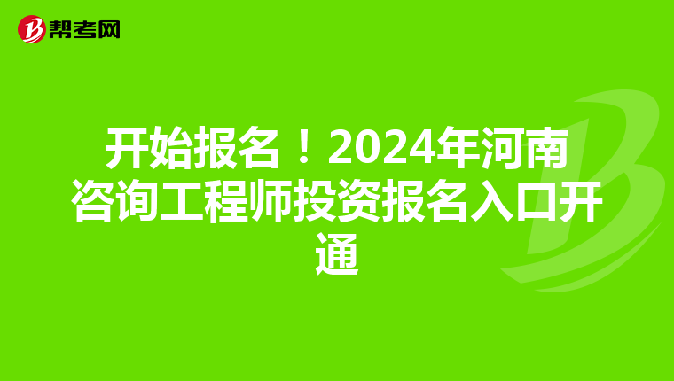 开始报名！2024年河南咨询工程师投资报名入口开通