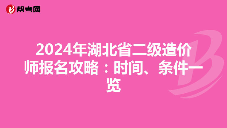 2024年湖北省二级造价师报名攻略：时间、条件一览