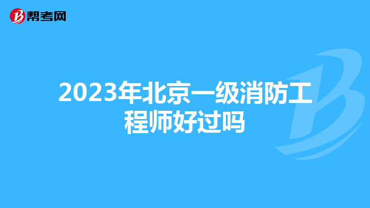 2023年北京一级消防工程师好过吗