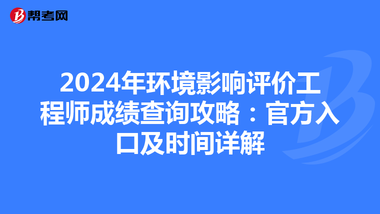2024年环境影响评价工程师成绩查询攻略：官方入口及时间详解