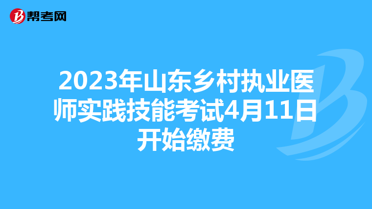 2023年山东乡村执业医师实践技能考试4月11日开始缴费