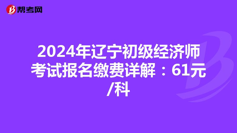 2024年辽宁初级经济师考试报名缴费详解：61元/科