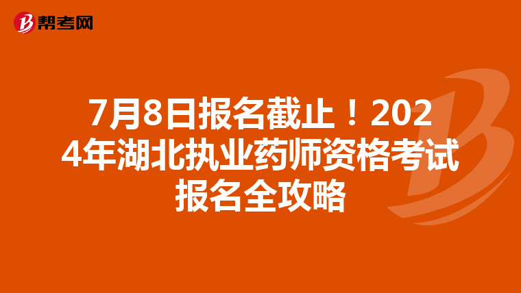7月8日报名截止！2024年湖北执业药师资格考试报名全攻略