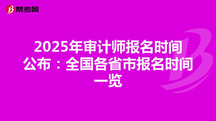 2025年审计师报名时间公布：全国各省市报名时间一览
