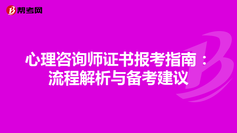 心理咨询师证书报考指南：流程解析与备考建议
